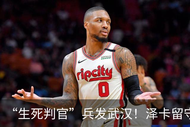 “生死判官”兵发武汉！泽卡留守济南，有望阻击蓉城，马林前瞻天王山之战