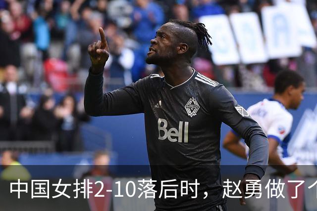 中国女排2-10落后时，赵勇做了个反常识决定，换下主力让替补顶？