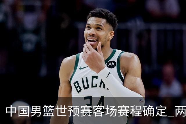 中国男篮世预赛客场赛程确定 两场比赛均在凌晨开球