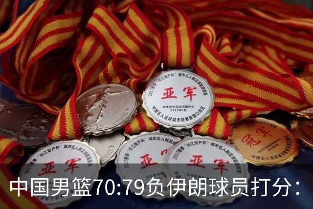 中国男篮70:79负伊朗球员打分：5人不及格，胡明轩太差，2人优秀