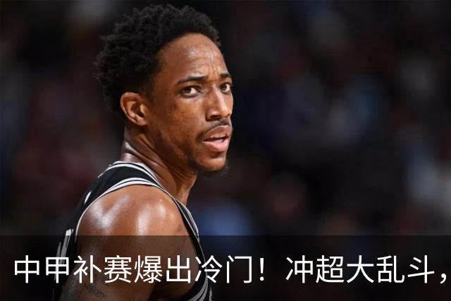 中甲补赛爆出冷门！冲超大乱斗，五队分数咬成一团