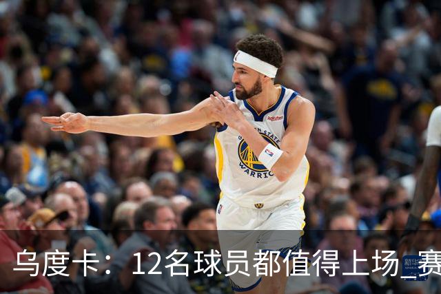 乌度卡：12名球员都值得上场 赛季初会用长轮换 要控制KD的时间