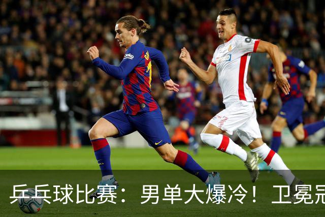 乒乓球比赛：男单大爆冷！卫冕冠军1:4被淘汰，直板名将晋级4强