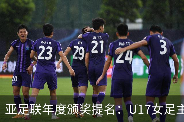 亚足联年度颁奖提名：U17女足主帅马晓旭及中国足协入围