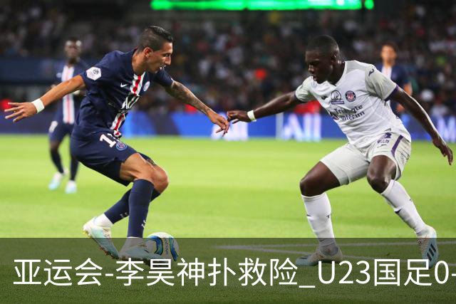 亚运会-李昊神扑救险 U23国足0-0阿联酋小组头名出线