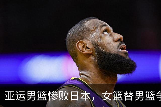 亚运男篮惨败日本，女篮替男篮争口气
