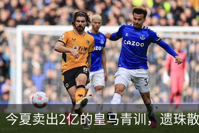 今夏卖出2亿的皇马青训，遗珠散作满天星