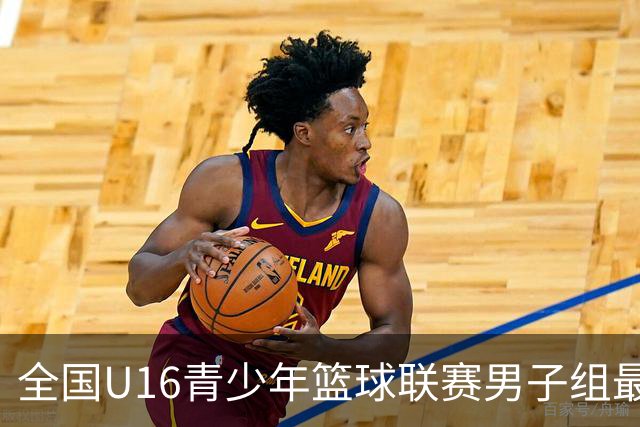 全国U16青少年篮球联赛男子组最佳阵容：胡峻玮、王泽政在列