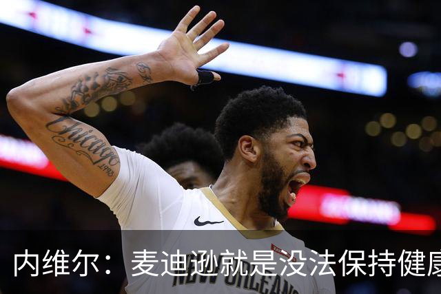 内维尔：麦迪逊就是没法保持健康，德泽尔比的叹息说明了一切