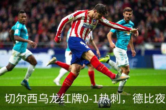 切尔西乌龙红牌0-1热刺，德比夜荒诞制胜引热议