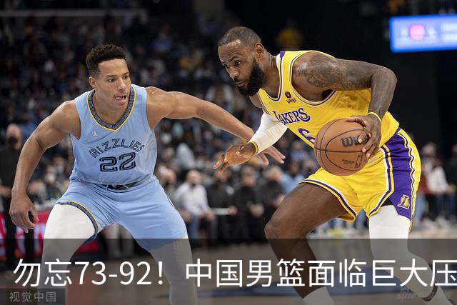勿忘73-92！中国男篮面临巨大压力，三人角色至关重要