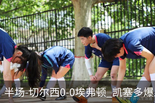 半场-切尔西0-0埃弗顿 凯塞多爆射中框大马丁救险两队半场5黄牌
