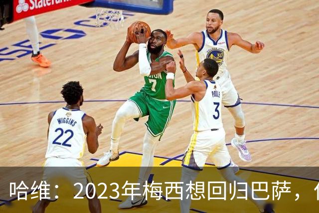 哈维：2023年梅西想回归巴萨，但是拉波尔塔不同意