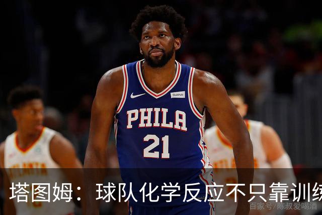塔图姆：球队化学反应不只靠训练 场下建立联系同样重要