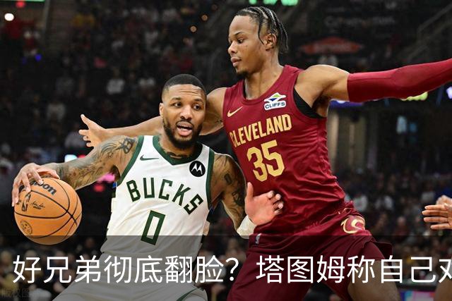 好兄弟彻底翻脸？塔图姆称自己对布朗交易不知情 后者公开指责他撒谎
