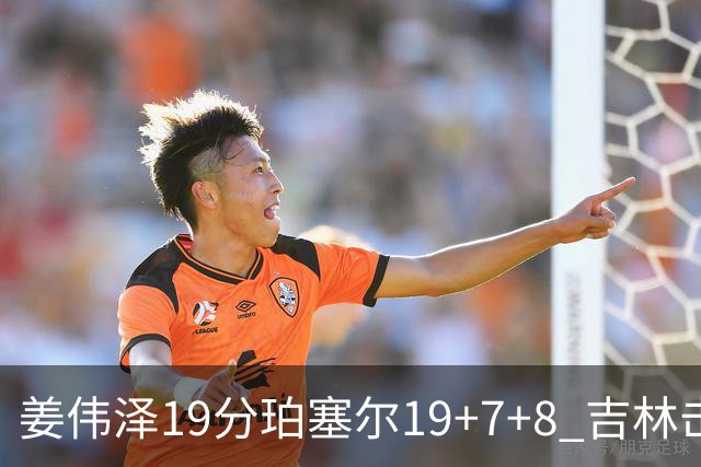 姜伟泽19分珀塞尔19+7+8 吉林击败新疆获赛季首胜