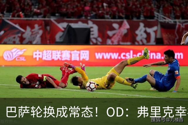 巴萨轮换成常态！OD：弗里克幸福的烦恼