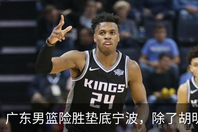 广东男篮险胜垫底宁波，除了胡明轩周鹏，其他本土球员还在梦游？