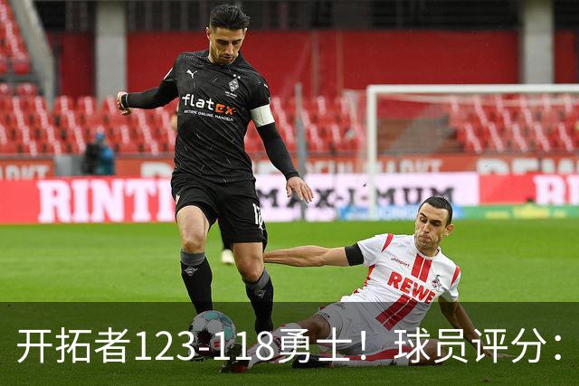 开拓者123-118勇士！球员评分：阿夫迪亚满分，杨瀚森及格！