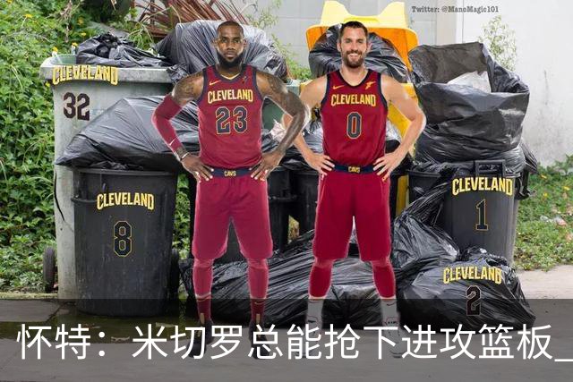 怀特：米切罗总能抢下进攻篮板 以前当对手很头疼如今很高兴