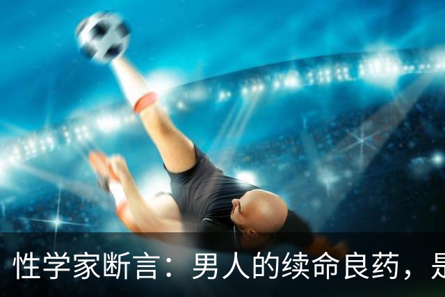 性学家断言：男人的续命良药，是这3样免费的东西