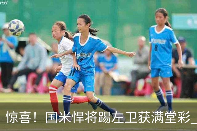 惊喜！国米悍将踢左卫获满堂彩 巴黎利物浦巴萨球迷垂涎三尺
