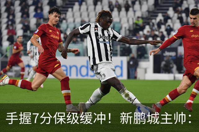 手握7分保级缓冲！新鹏城主帅：目标不只是留在中超