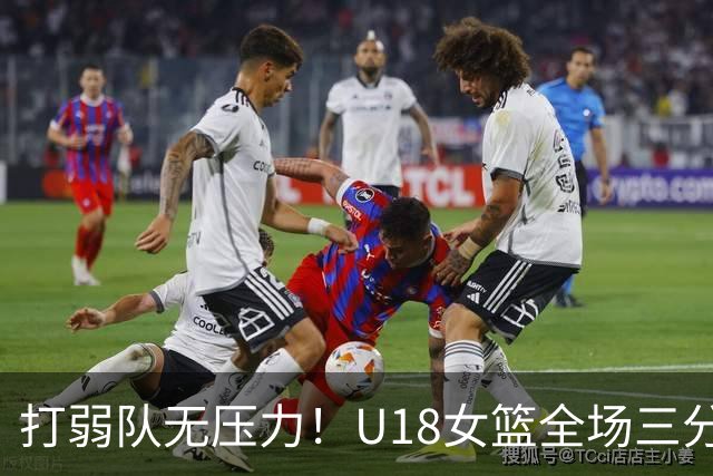 打弱队无压力！U18女篮全场三分28投14中&命中率50%