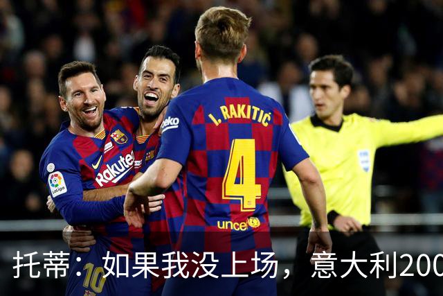 托蒂：如果我没上场，意大利2006年拿不了世界杯