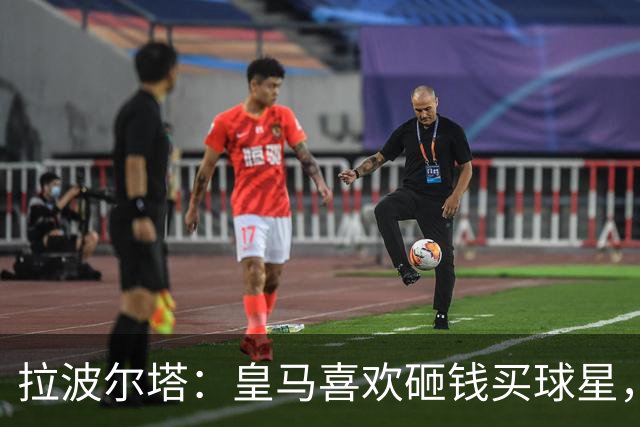 拉波尔塔：皇马喜欢砸钱买球星，但鸡舍不能有两只公鸡，这行不通