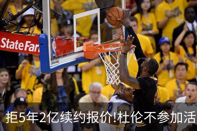 拒5年2亿续约报价!杜伦不参加活塞媒体日+训练营