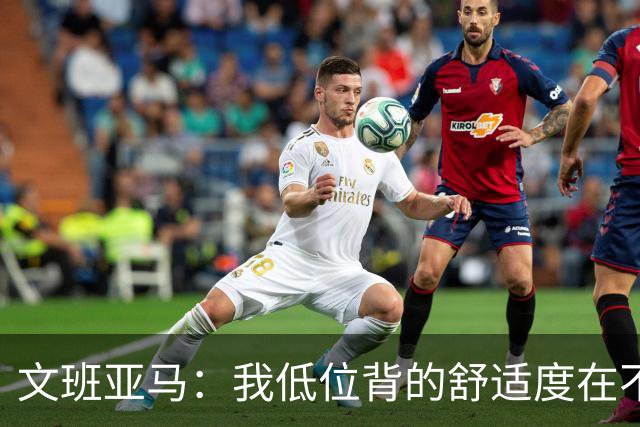 文班亚马：我低位背的舒适度在不断提升 这是我未来比赛的一部分