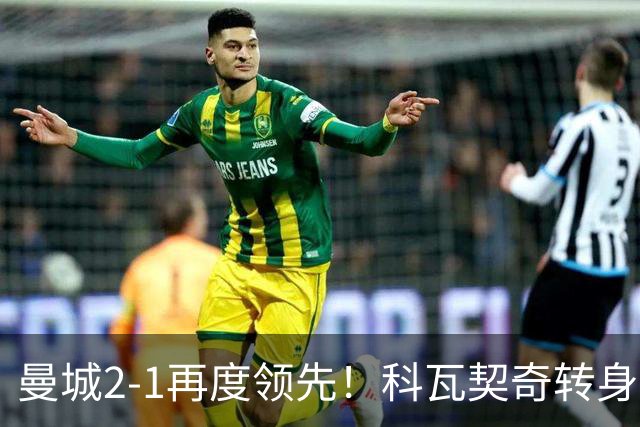 曼城2-1再度领先！科瓦契奇转身+传中 哈兰德冲顶头球连续8场破门