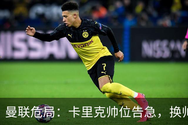 曼联危局：卡里克帅位告急，换帅能救红魔吗？