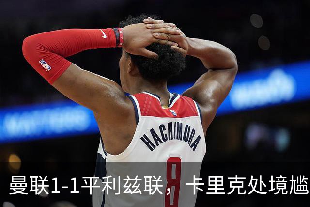 曼联1-1平利兹联，卡里克处境尴尬，欧冠生死战在即