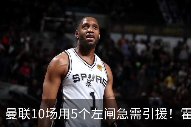 曼联10场用5个左闸急需引援！霍尔标价1亿买不起，冬窗或租巴尔德