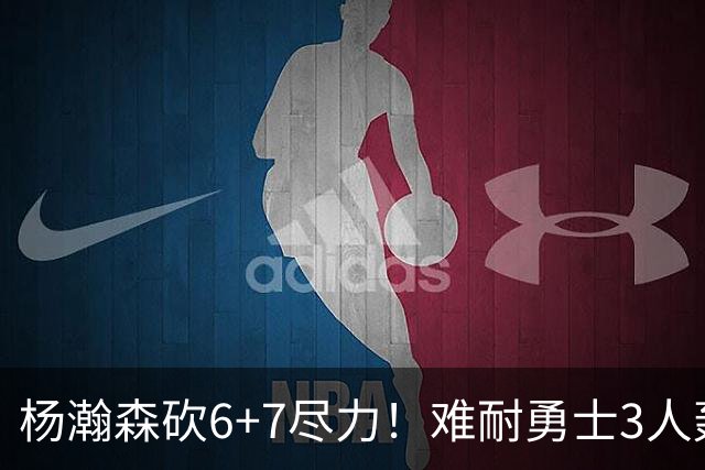 杨瀚森砍6+7尽力！难耐勇士3人轰17+，库里20+5，开拓者双枪42分