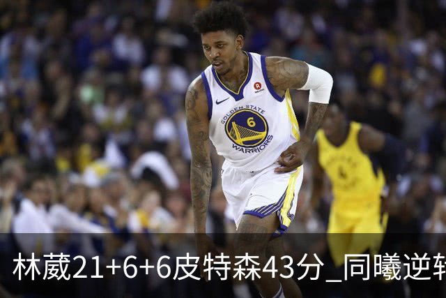 林葳21+6+6皮特森43分 同曦逆转大胜北控