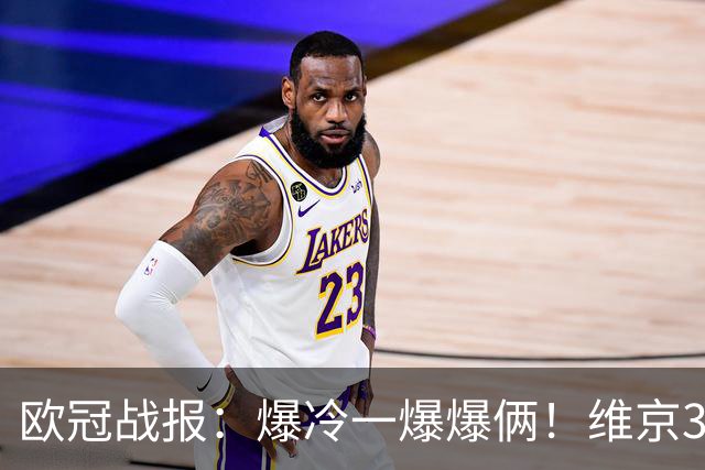 欧冠战报：爆冷一爆爆俩！维京3‑3拜仁，国米主场3‑4不敌布鲁日