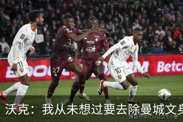 沃克：我从未想过要去除曼城文身，在曼城的岁月让我无比自豪