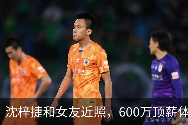 沈梓捷和女友近照，600万顶薪体测却不过，场均5分，女友是大美女
