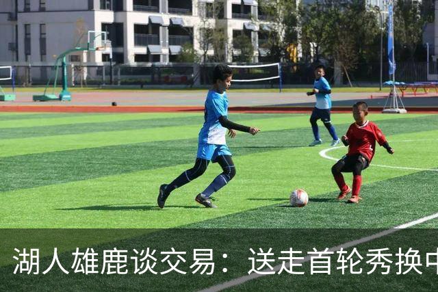 湖人雄鹿谈交易：送走首轮秀换中锋，消息人士却泼冷水