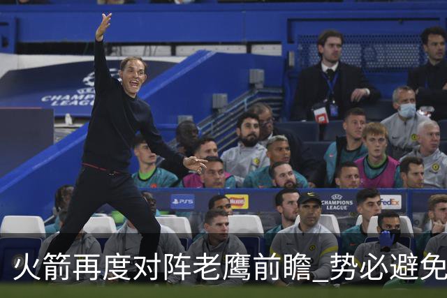 火箭再度对阵老鹰前瞻 势必避免被横扫的老鹰 会做出哪些调整