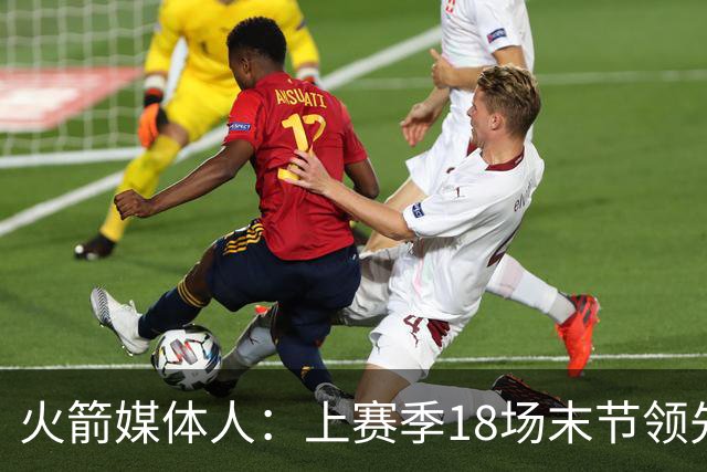 火箭媒体人：上赛季18场末节领先两位数被逆转 火箭新阵容会更稳