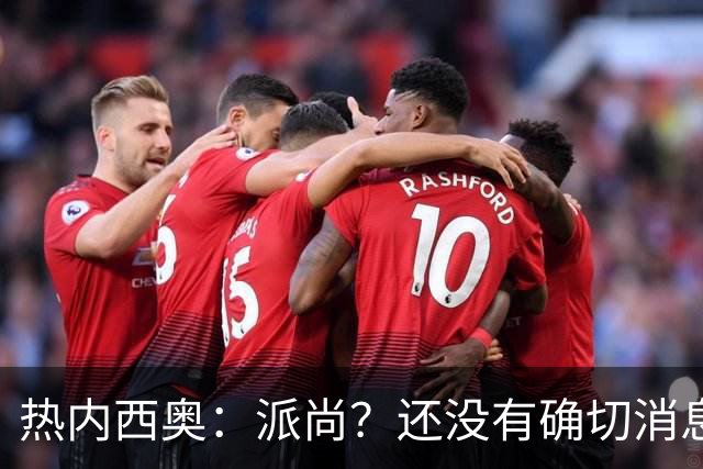 热内西奥：派尚？还没有确切消息，应该是脚踝轻微扭伤