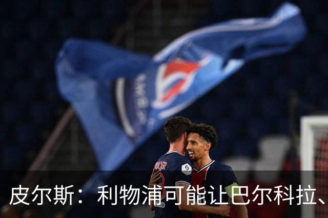 皮尔斯：利物浦可能让巴尔科拉、维尔茨打伪9