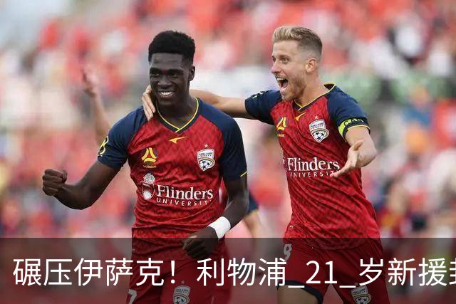 碾压伊萨克！利物浦 21 岁新援封神，伊劳拉挖到宝藏