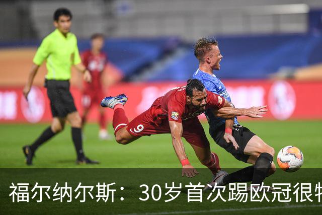 福尔纳尔斯：30岁首次踢欧冠很特别，这是我小时候梦想的比赛
