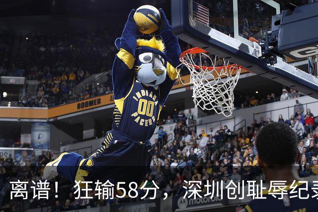 离谱！狂输58分，深圳创耻辱纪录，顾全下课已不远，郑永刚快复出