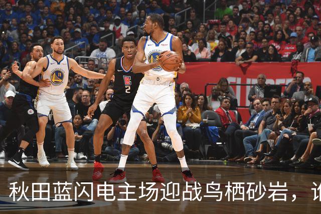 秋田蓝闪电主场迎战鸟栖砂岩，谁能在拉锯战中抢得先机？